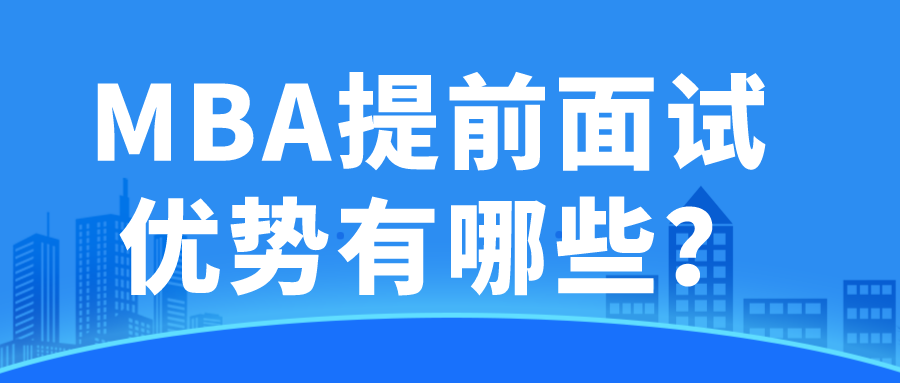 23MBA提前面试丨MBA提前面试居然有那么大的优势！