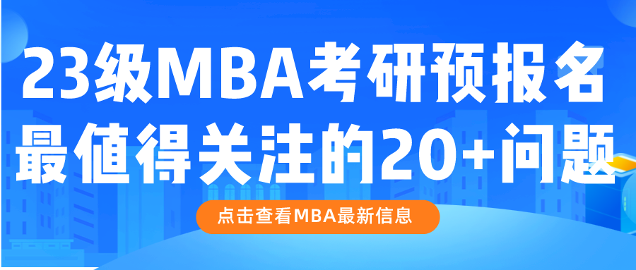 2023级MBA考研预报名在即，这20个问题需要提前了解！