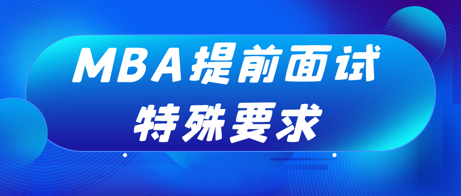 24MBA考生注意！这些院校对MBA提前面试有特殊要求！