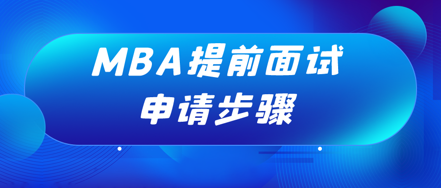 MBA提前面试 | MBA提前面试申请六大步骤！